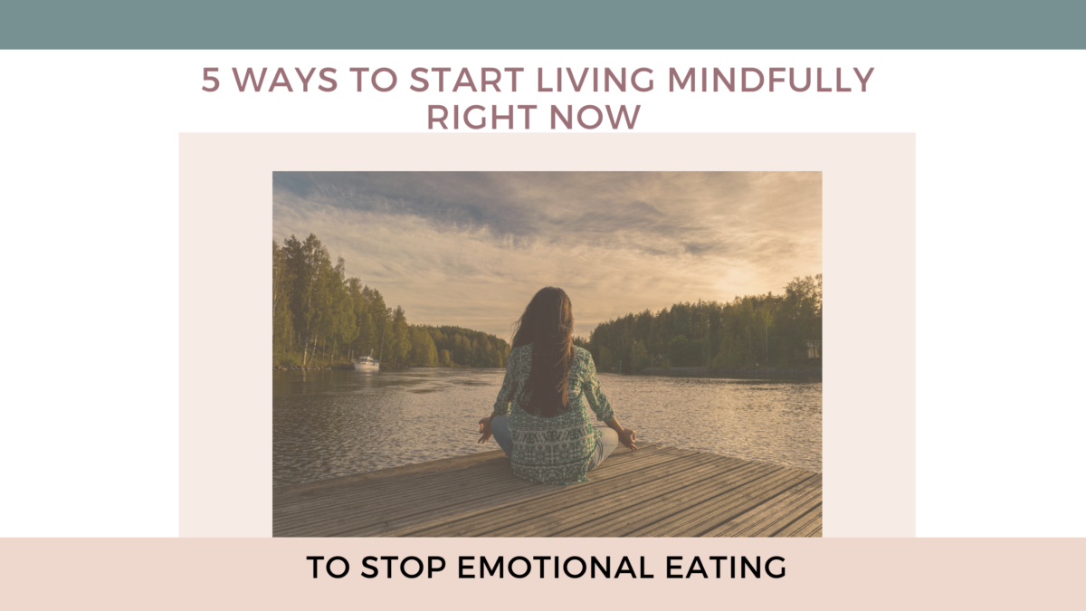 5 ways to start living mindfully to stop emotional eating