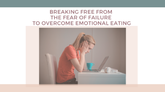 Breaking free from the fear of failure to overcome emotional eating